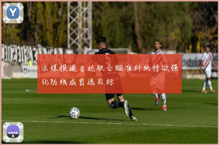 法媒报道吉达联合瞄准科纳特欲强化防线成首选目标