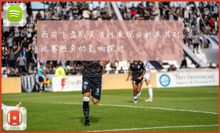西安飞盘队灵活性表现分析及其对比赛胜负的影响探讨