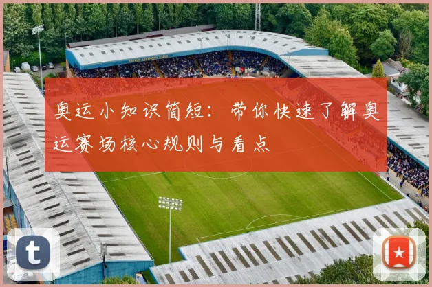 奥运小知识简短：带你快速了解奥运赛场核心规则与看点