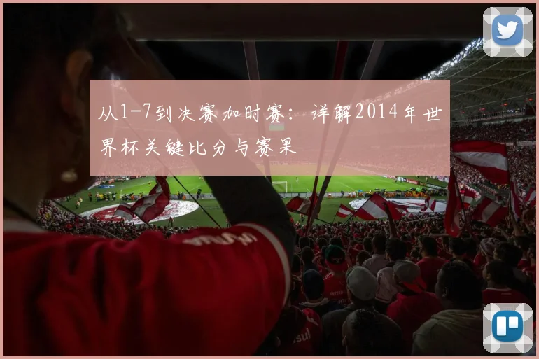 从1-7到决赛加时赛：详解2014年世界杯关键比分与赛果