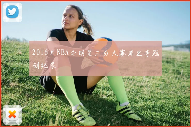 2016年NBA全明星三分大赛库里夺冠创纪录