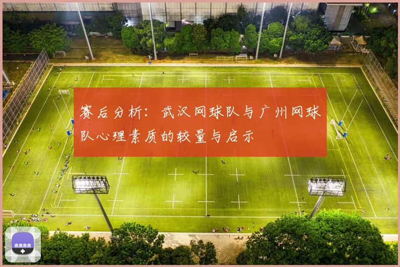赛后分析：武汉网球队与广州网球队心理素质的较量与启示