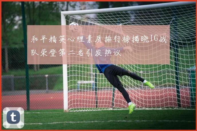和平精英心理素质排行榜揭晓IG战队荣登第二名引发热议